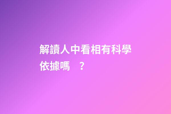 解讀人中看相有科學依據嗎？